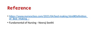Reference
• https://www.nursesclass.com/2021/04/bed-making.html#Definition_
of_Bed_Making_-
• Fundamental of Nursing - Neeraj Seethi
 