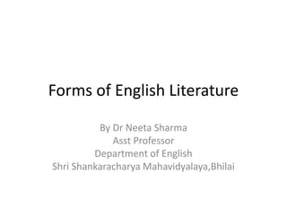 Forms of English Literature
By Dr Neeta Sharma
Asst Professor
Department of English
Shri Shankaracharya Mahavidyalaya,Bhilai
 