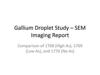 Gallium Droplet Study – SEM
Imaging Report
Comparison of 1768 (High As), 1769
(Low As), and 1770 (No As)
 