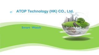 ATOP Technology (HK) CO., Ltd.
Smart Watch
 