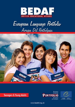 BEDAF
                  BRITISH EDUCATIONAL AFFAIRS



          European Language Portfolio
                   Avrupa Dil Portfolyosu




Teenagers & Young Adults

                           www.bedaf.org.uk
 