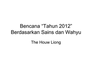 Bencana “Tahun 2012”
Berdasarkan Sains dan Wahyu
The Houw Liong

 