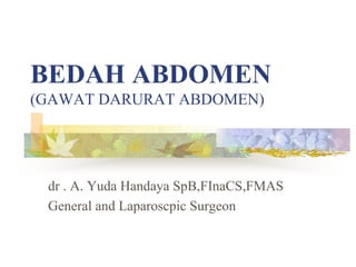 BEDAH ABDOMEN(GAWAT DARURAT ABDOMEN) dr . A. Yuda Handaya SpB,FInaCS,FMAS  General and Laparoscpic Surgeon 