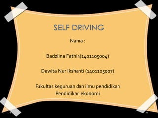 SELF DRIVING
Nama :
Badzlina Fathin(1401105004)
Dewita Nur Ikshanti (1401105007)
Fakultas keguruan dan ilmu pendidikan
Pendidikan ekonomi
 