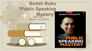 Bedah Buku
“Public Speaking
Mastery”
Buku dari :
ONGKY HOJANTO
 