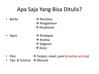 Apa Saja Yang Bisa Ditulis?
• Berita

 Peristiwa
 Pengalaman
 Perjalanan

• Opini

 Pendapat
 Analisa
 Gagasan
 Diary

• Fiksi
 Cerpen, novel, puisi (creative writing)
• Tips & Tutorial  Menulis

 