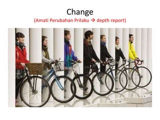 Change
(Amati Perubahan Prilaku  depth report)

 