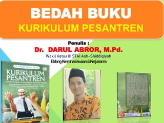 Penulis :
Dr. DARUL ABROR, M.Pd.
Wakil Ketua III STAI Ash-Shiddiqiyah
BidangKemahasiswaan&Kerjasama
BEDAH BUKU
KURIKULUM PESANTREN
 