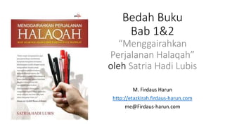 Bedah Buku
Bab 1&2
“Menggairahkan
Perjalanan Halaqah”
oleh Satria Hadi Lubis
M. Firdaus Harun
http://etazkirah.firdaus-harun.com
me@Firdaus-harun.com
 