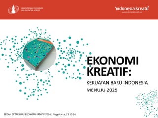EKONOMI
KREATIF:
KEKUATAN BARU INDONESIA
MENUJU 2025
BEDAH CETAK BIRU EKONOMI KREATIF 2014 | Yogyakarta, 23.10.14
 