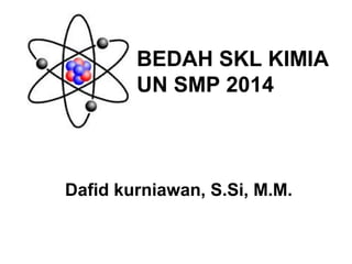 BEDAH SKL KIMIA
UN SMP 2014

Dafid kurniawan, S.Si, M.M.

 