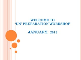 WELCOME TO
‘UN’ PREPARATION WORKSHOP

     JANUARY, 2013
 