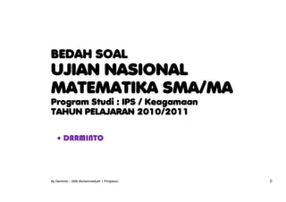BEDAH SOAL
UJIAN NASIONAL
MATEMATIKA SMA/MA
Program Studi : IPS / Keagamaan
TAHUN PELAJARAN 2010/2011

   • DARMINTO




By Darminto – SMA Muhammadiyah 1 Pringsewu   0
 