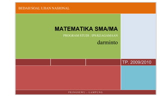 BEDAH SOAL UJIAN NASIONAL




                 MATEMATIKA SMA/MA
                     PROGRAM STUDI : IPS/KEAGAMAAN

                                        darminto


                                                     TP. 2009/2010




                        PRINGSEWU - LAMPUNG
 
