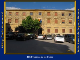 IES Francisco de los Cobos 
Serie: Paseos de Eugenio Herrera 
PEH254 Úbeda Monumental 
E.H.M 
 