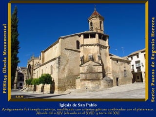 Iglesia de San Pablo 
Antiguamente fué templo románico, reedificado con criterios góticos combinados con el plateresco. 
Ábside del s.XIV (elevado en el XVII) y torre del XVI 
Serie: Paseos de Eugenio Herrera 
PEH254 Úbeda Monumental 
E.H.M 
 