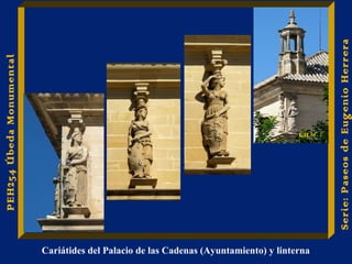 Cariátides del Palacio de las Cadenas (Ayuntamiento) y linterna 
Serie: Paseos de Eugenio Herrera 
PEH254 Úbeda Monumental 
E.H.M 
 