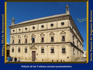 Palacio de las Cadenas (actual ayuntamiento) 
PEH254 Úbeda Monumental 
Serie: Paseos de Eugenio Herrera 
 