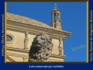 León enmarcado por cariátides 
PEH254 Úbeda Monumental 
Serie: Paseos de Eugenio Herrera 
 