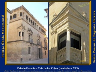 Palacio Francisco Vela de los Cobos (mediados s XVI) 
Autor Andrés de Vandelvira, aunque la ejecución material corrió a cargo del cantero Jorge Leal. Renacentista 
Serie: Paseos de Eugenio Herrera 
PEH254 Úbeda Monumental 
E.H.M 
 