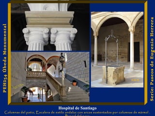 Hospital de Santiago 
Columnas del patio, Escalera de estilo andaluz con arcos sustentados por columnas de mármol . 
Brocal del pozo 
Serie: Paseos de Eugenio Herrera 
PEH254 Úbeda Monumental 
E.H.M 
 