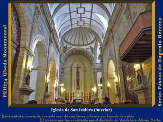 Iglesia de San Isidoro (interior) 
Renacentista, consta de una sola nave de cruz latina cubierta por bóveda de cañón. 
Serie: Paseos de Eugenio Herrera 
El crucero que fue construido por el discípulo de Vandelvira Alonso Barba 
PEH254 Úbeda Monumental 
E.H.M 
 