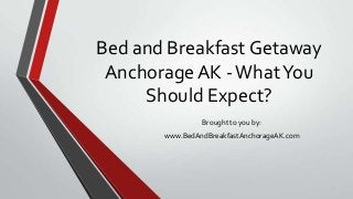 Bed and Breakfast Getaway
AnchorageAK -WhatYou
Should Expect?
Brought to you by:
www.BedAndBreakfastAnchorageAK.com
 