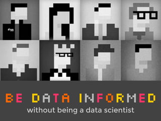 BE DATA INFormeD 
without being a data scientist 
 