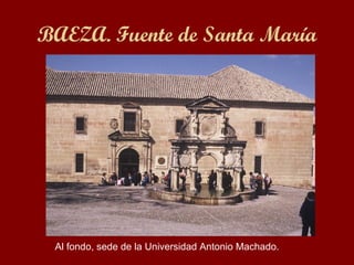 BAEZA. Fuente de Santa María Al fondo, sede de la Universidad Antonio Machado. 