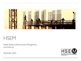 HSEM
Health, Safety, and Environment Management
www.hsem.uy
November 2016
 