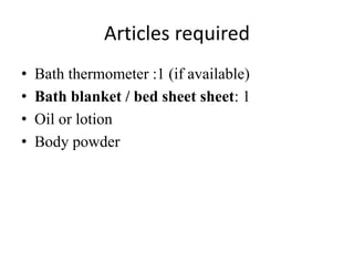 Articles required
• Bath thermometer :1 (if available)
• Bath blanket / bed sheet sheet: 1
• Oil or lotion
• Body powder
 