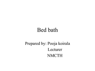 Bed bath
Prepared by: Pooja koirala
Lecturer
NMCTH
 