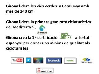 Girona lidera les vies verdes a Catalunya amb
ms de 140 km

Girona lidera la primera gran ruta cicloturstica
del Mediterrani,

Girona crea la 1? certificaci     a lestat
espanyol per donar uns mnims de qualitat als
cicloturistes
 
