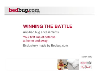 recover your life!




WINNING THE BATTLE
Anti-bed bug encasements
Your first line of defense
at home and away!
Exclusively made by Bedbug.com


                                 March 2010




                                 Slide 1
 