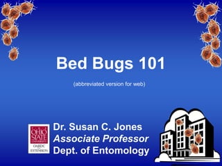 Bed Bugs 101
    (abbreviated version for web)




Dr. Susan C. Jones
Associate Professor
Dept. of Entomology
 