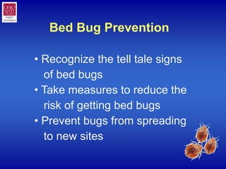 Bed Bug Prevention

• Recognize the tell tale signs
  of bed bugs
• Take measures to reduce the
  risk of getting bed bugs...