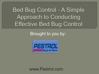Bed Bug Control - A Simple Approach to Conducting Effective Bed Bug Control Brought to you by: www.Pestrol.com 
