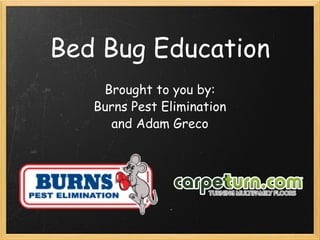 Bed Bug Education Brought to you by: Burns Pest Elimination and Adam Greco 