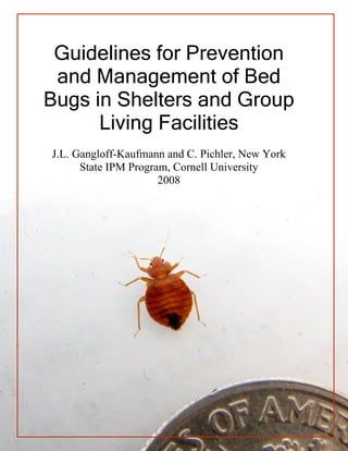 Guidelines for Prevention
 and Management of Bed
Bugs in Shelters and Group
      Living Facilities
J.L. Gangloff-Kaufmann and C. Pichler, New York
      State IPM Program, Cornell University
                      2008
 