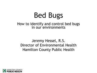 Bed Bugs How to identify and control bed bugs in our environments Jeremy Hessel, R.S. Director of Environmental Health Hamilton County Public Health 