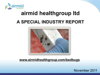 airmid healthgroup ltd
A SPECIAL INDUSTRY REPORT




 www.airmidhealthgroup.com/bedbugs


                              November 2011
 