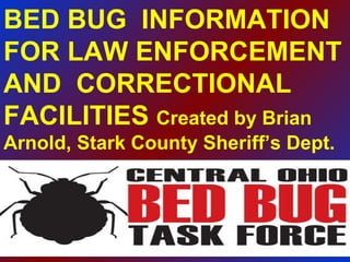 BED BUG  INFORMATION FOR LAW ENFORCEMENT AND  CORRECTIONAL FACILITIES  Created by Brian Arnold, Stark County Sheriff’s Dept. 