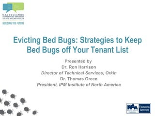Evicting Bed Bugs: Strategies to Keep Bed Bugs off Your Tenant List Presented by  Dr. Ron Harrison Director of Technical Services, Orkin Dr. Thomas Green President, IPM Institute of North America 