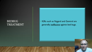 BEDBUG
TREATMENT
• IGRs such as Nygard and Gentrol are
generally ineffective against bed bugs.
 