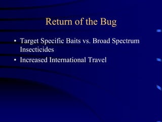 Return of the Bug
• Target Specific Baits vs. Broad Spectrum
  Insecticides
• Increased International Travel
 