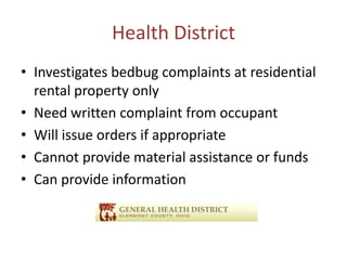 Health District
• Investigates bedbug complaints at residential
rental property only
• Need written complaint from occupant
• Will issue orders if appropriate
• Cannot provide material assistance or funds
• Can provide information
 