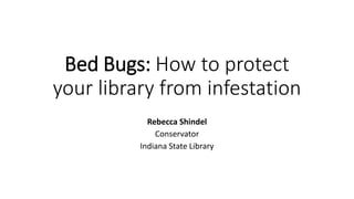 Bed Bugs: How to protect
your library from infestation
Rebecca Shindel
Conservator
Indiana State Library
 