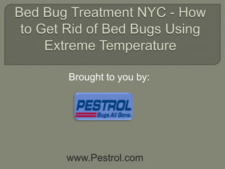 Bed Bug Treatment NYC - How to Get Rid of Bed Bugs Using Extreme Temperature Brought to you by: www.Pestrol.com 