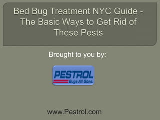 Bed Bug Treatment NYC Guide - The Basic Ways to Get Rid of These Pests Brought to you by: www.Pestrol.com 
