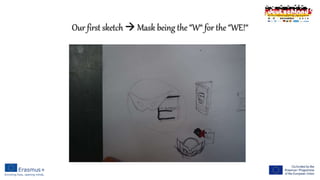 Our first sketch  Mask being the “W“ for the “WE!“
 